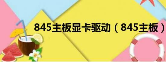 845主板显卡驱动（845主板）