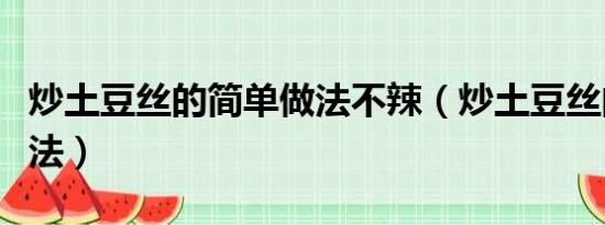 炒土豆丝的简单做法不辣（炒土豆丝的简单做法）