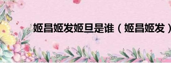 姬昌姬发姬旦是谁（姬昌姬发）