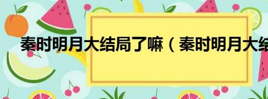 秦时明月大结局了嘛（秦时明月大结局）