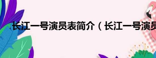 长江一号演员表简介（长江一号演员表）