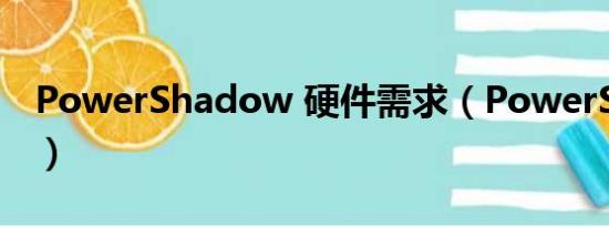 PowerShadow 硬件需求（PowerShadow）