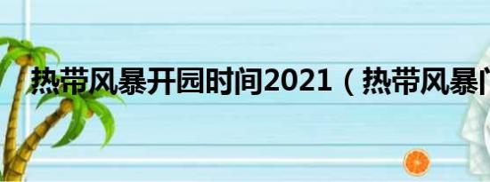 热带风暴开园时间2021（热带风暴门票）