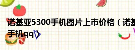 诺基亚5300手机图片上市价格（诺基亚5300手机qq）