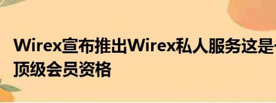 Wirex宣布推出Wirex私人服务这是一种新的顶级会员资格