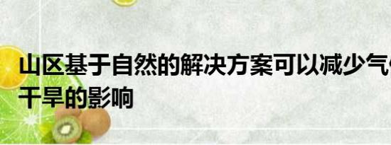 山区基于自然的解决方案可以减少气候变化对干旱的影响