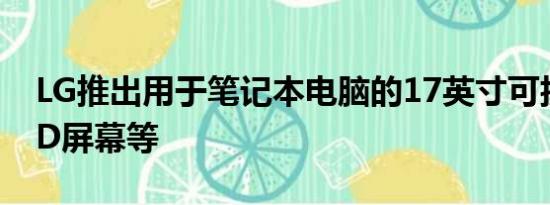 LG推出用于笔记本电脑的17英寸可折叠OLED屏幕等