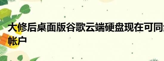 大修后桌面版谷歌云端硬盘现在可同步到多个帐户