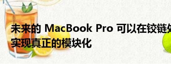 未来的 MacBook Pro 可以在铰链处拆分并实现真正的模块化