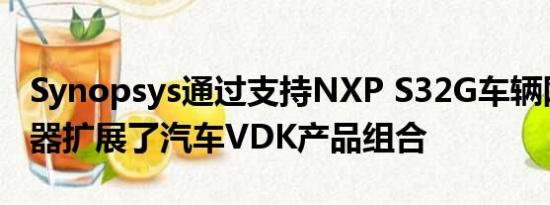 Synopsys通过支持NXP S32G车辆网络处理器扩展了汽车VDK产品组合