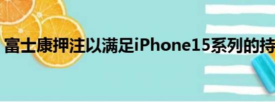 富士康押注以满足iPhone15系列的持续需求