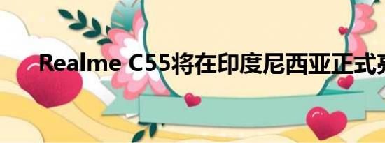 Realme C55将在印度尼西亚正式亮相