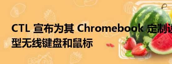 CTL 宣布为其 Chromebook 定制设计的新型无线键盘和鼠标