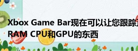 Xbox Game Bar现在可以让您跟踪正在消耗RAM CPU和GPU的东西