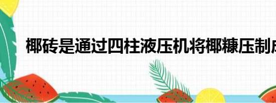 椰砖是通过四柱液压机将椰糠压制成砖