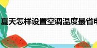 夏天怎样设置空调温度最省电？一文为你揭秘