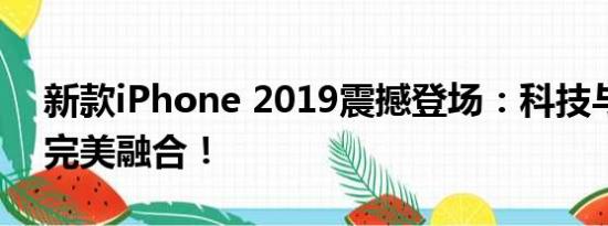 新款iPhone 2019震撼登场：科技与设计的完美融合！