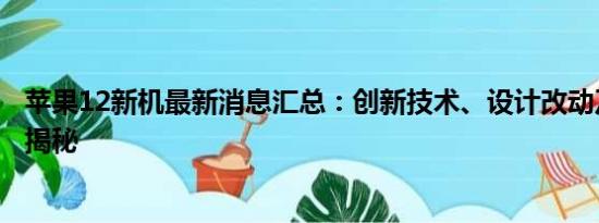 苹果12新机最新消息汇总：创新技术、设计改动及发布日期揭秘