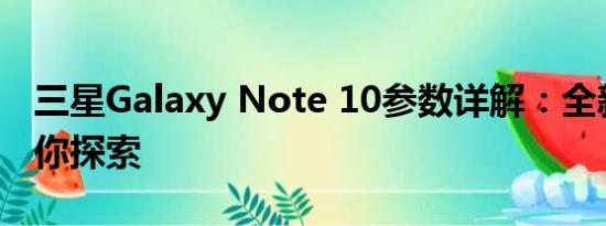 三星Galaxy Note 10参数详解：全新体验等你探索