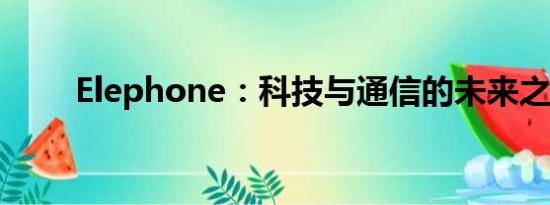 Elephone：科技与通信的未来之选