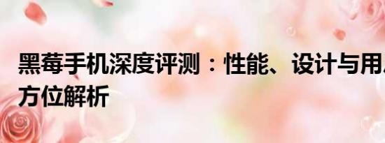 黑莓手机深度评测：性能、设计与用户体验全方位解析