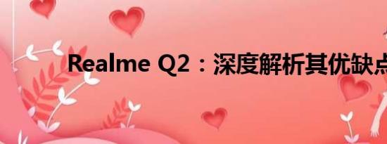 Realme Q2：深度解析其优缺点