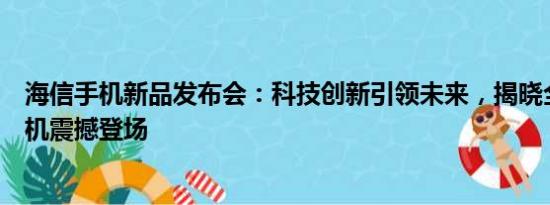 海信手机新品发布会：科技创新引领未来，揭晓全新旗舰手机震撼登场