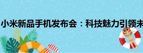 小米新品手机发布会：科技魅力引领未来潮流